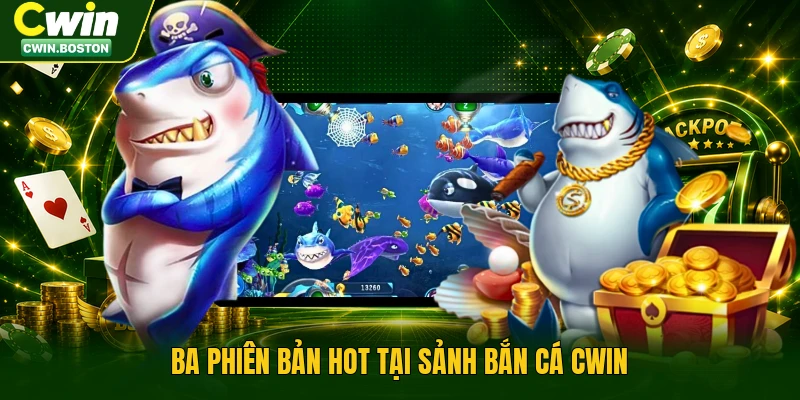 Ba phiên bản hot tại sảnh bắn cá Cwin