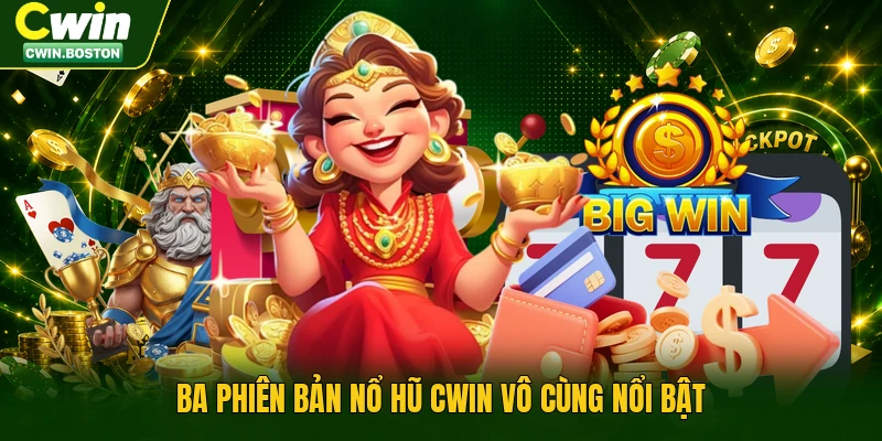 Ba phiên bản nổ hũ Cwin vô cùng nổi bật.